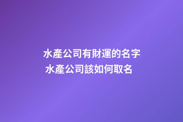 水產公司有財運的名字 水產公司該如何取名-第1張-公司起名-玄機派